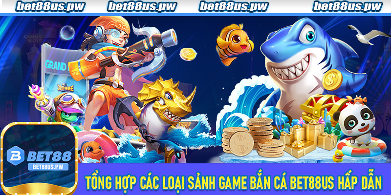 Tổng hợp các loại sảnh game bắn cá Bet88us hấp dẫn