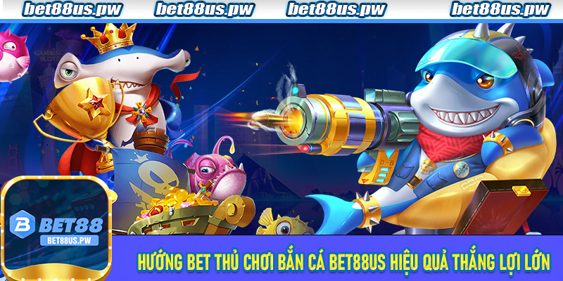 Hướng bet thủ chơi bắn cá Bet88us hiệu quả thắng lợi lớn