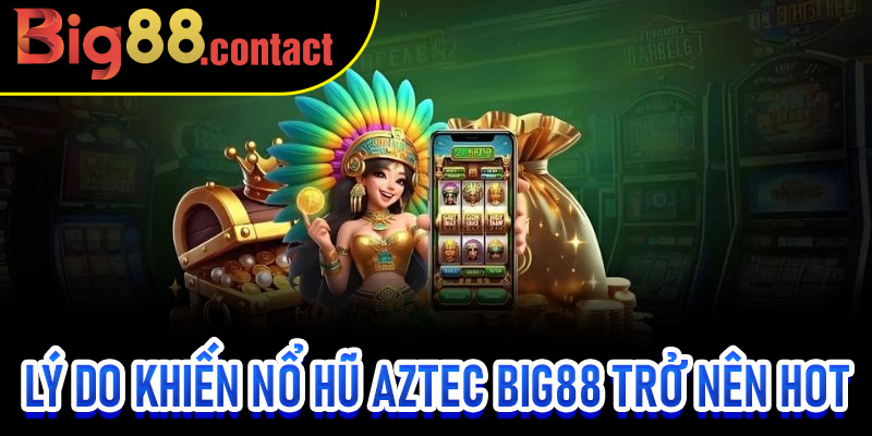 Lý do khiến nổ hũ Aztec Big88 trở nên hot hàng đầu hiện nay