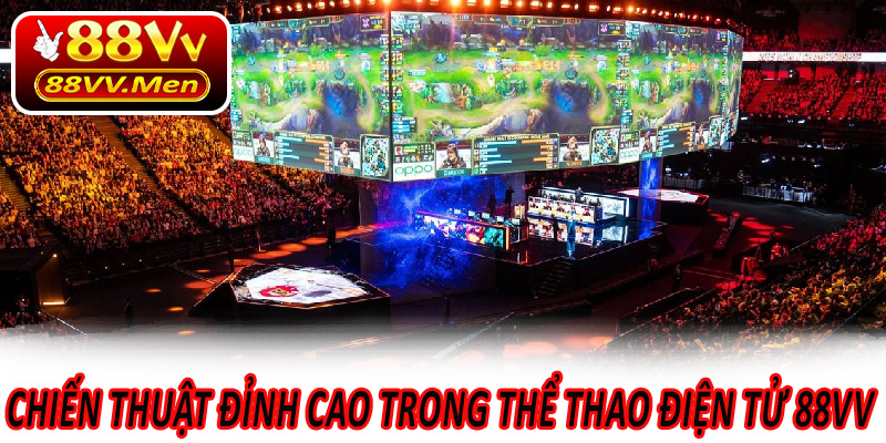 Chiến Thuật Đỉnh Cao Trong Thể Thao Điện Tử 88VV